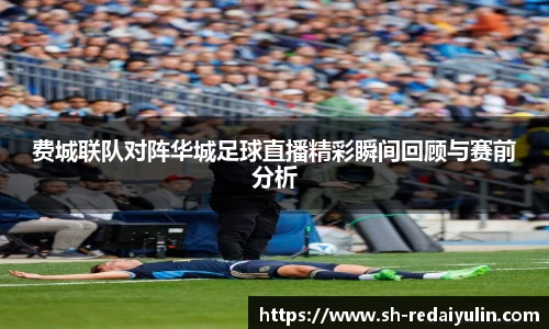 费城联队对阵华城足球直播精彩瞬间回顾与赛前分析