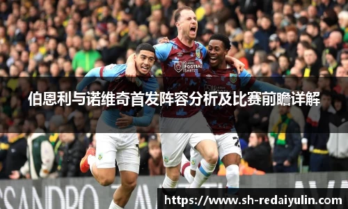 伯恩利与诺维奇首发阵容分析及比赛前瞻详解