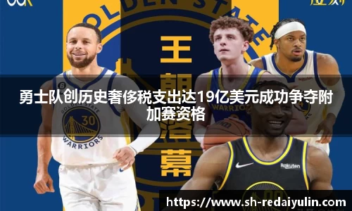 勇士队创历史奢侈税支出达19亿美元成功争夺附加赛资格