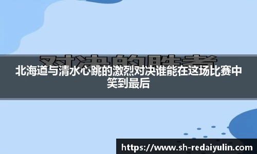 北海道与清水心跳的激烈对决谁能在这场比赛中笑到最后