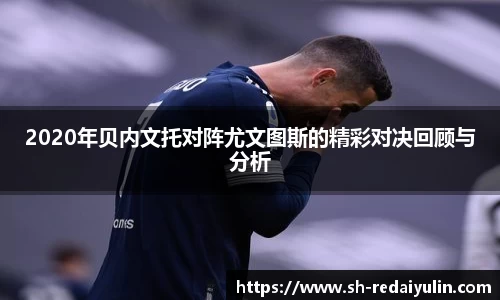 2020年贝内文托对阵尤文图斯的精彩对决回顾与分析