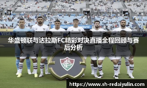 华盛顿联与达拉斯FC精彩对决直播全程回顾与赛后分析