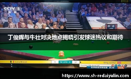 丁俊晖与牛壮对决地点揭晓引发球迷热议和期待