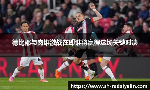 德比郡与岗维激战在即谁将赢得这场关键对决