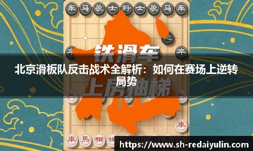 北京滑板队反击战术全解析：如何在赛场上逆转局势
